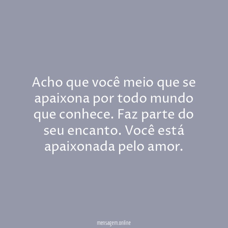 Acho que você meio que se apaixona por todo mundo que conhece
