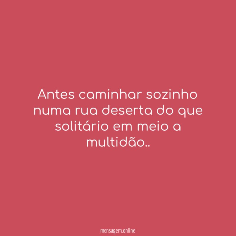 Antes caminhar sozinho numa rua deserta do que