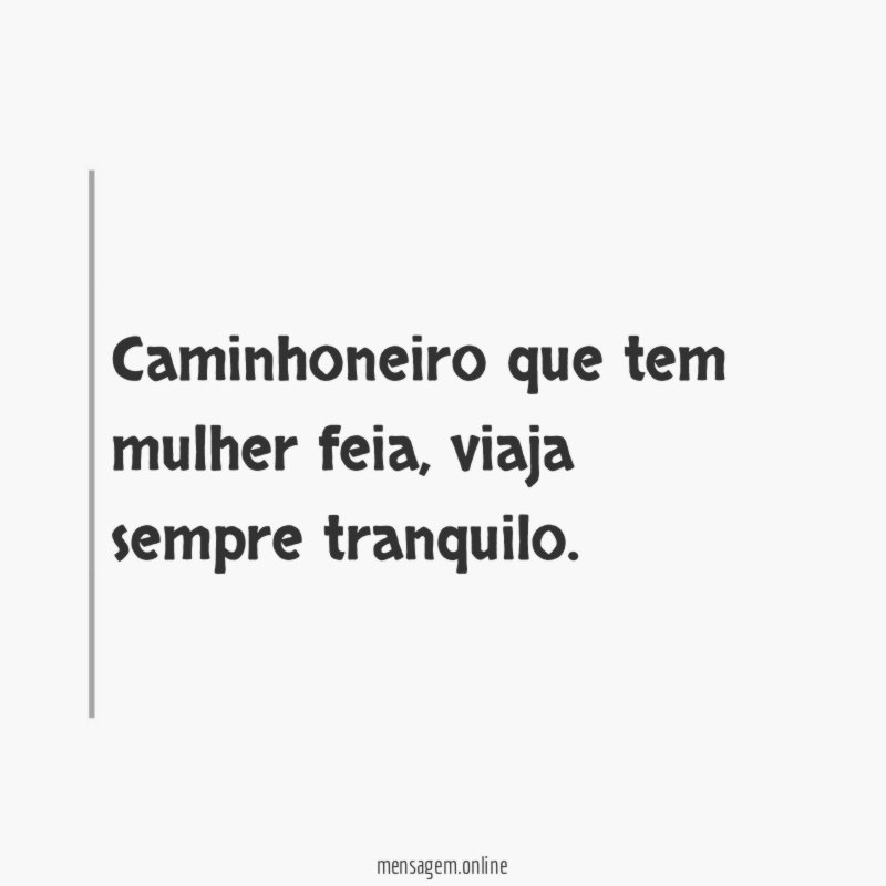 Caminhoneiro que tem mulher feia