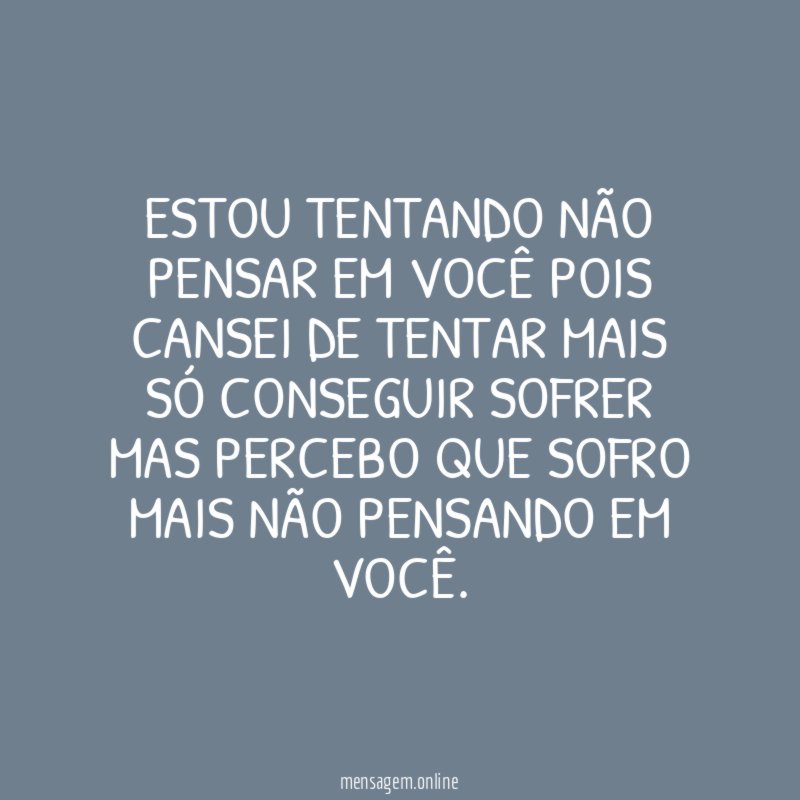 Estou tentando não pensar em você pois cansei