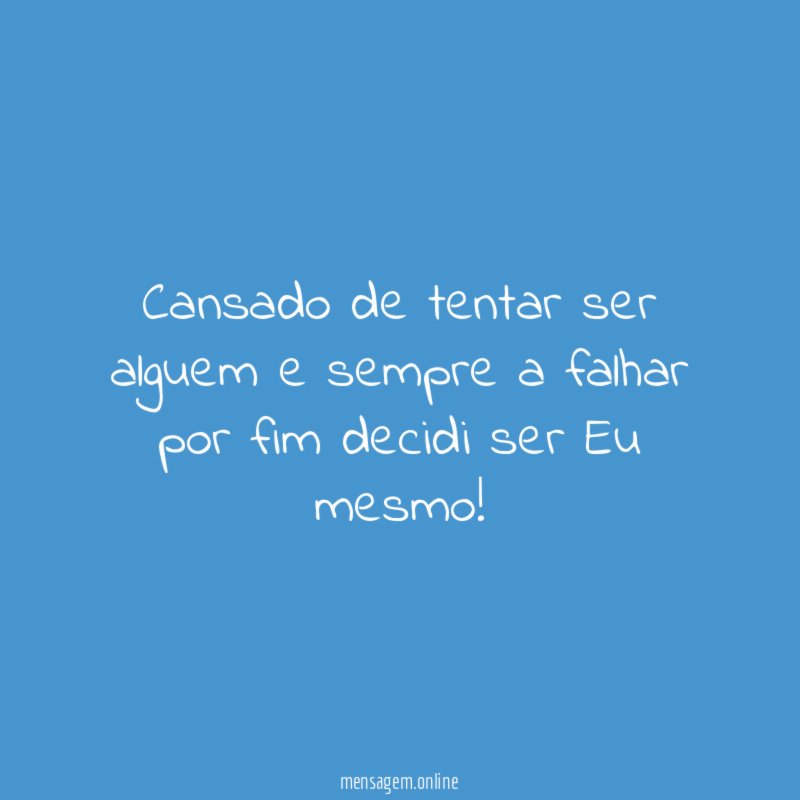 Cansado de tentar ser alguem e sempre a