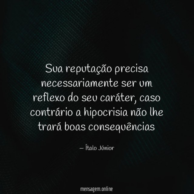 Sua reputação precisa necessariamente ser um reflexo do seu caráter