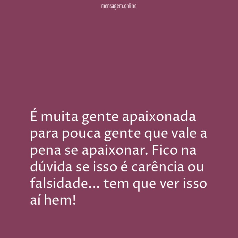 É muita gente apaixonada para pouca gente que vale a pena se apaixonar