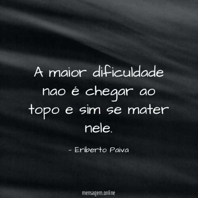 A maior dificuldade nao é chegar ao topo e sim se mater nele