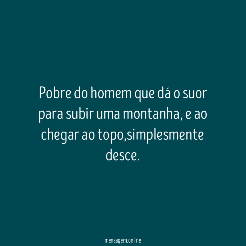 Pobre do homem que dá o suor para subir uma montanha