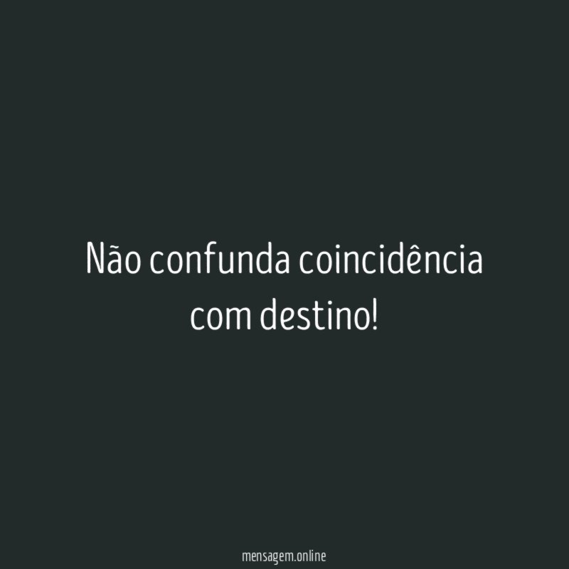 Não confunda coincidência com destino