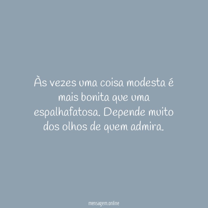 Às vezes uma coisa modesta é mais bonita que uma espalhafatosa