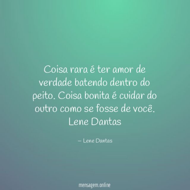 Coisa rara é ter amor de verdade batendo dentro do peito. Coisa bonita é cuidar do outro como se fosse de você.