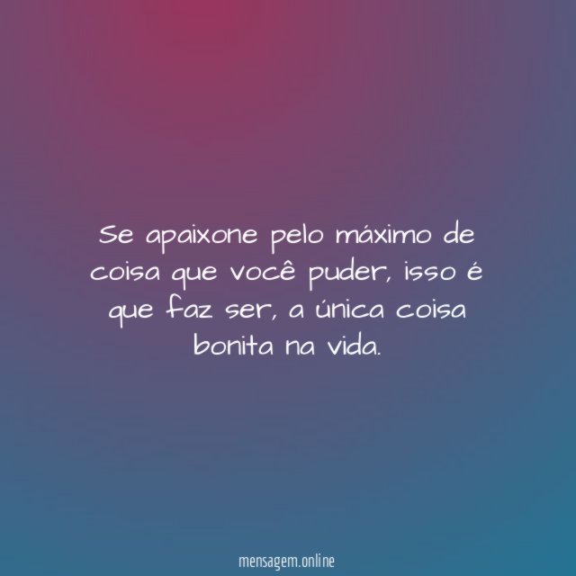 Se apaixone pelo máximo de coisa que você puder
