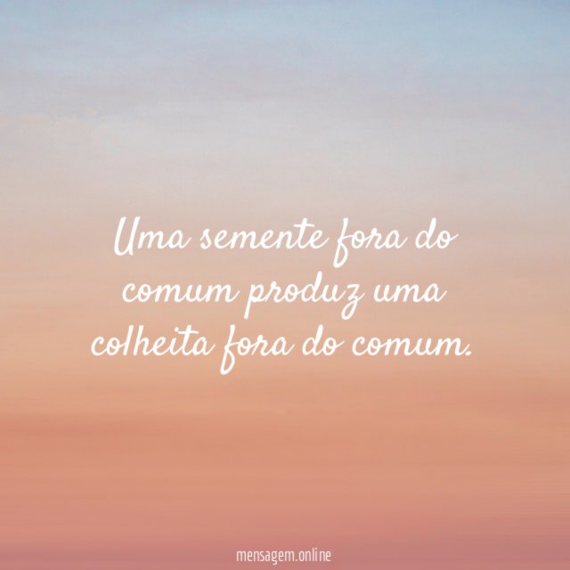 Uma semente fora do comum produz uma colheita fora do comum