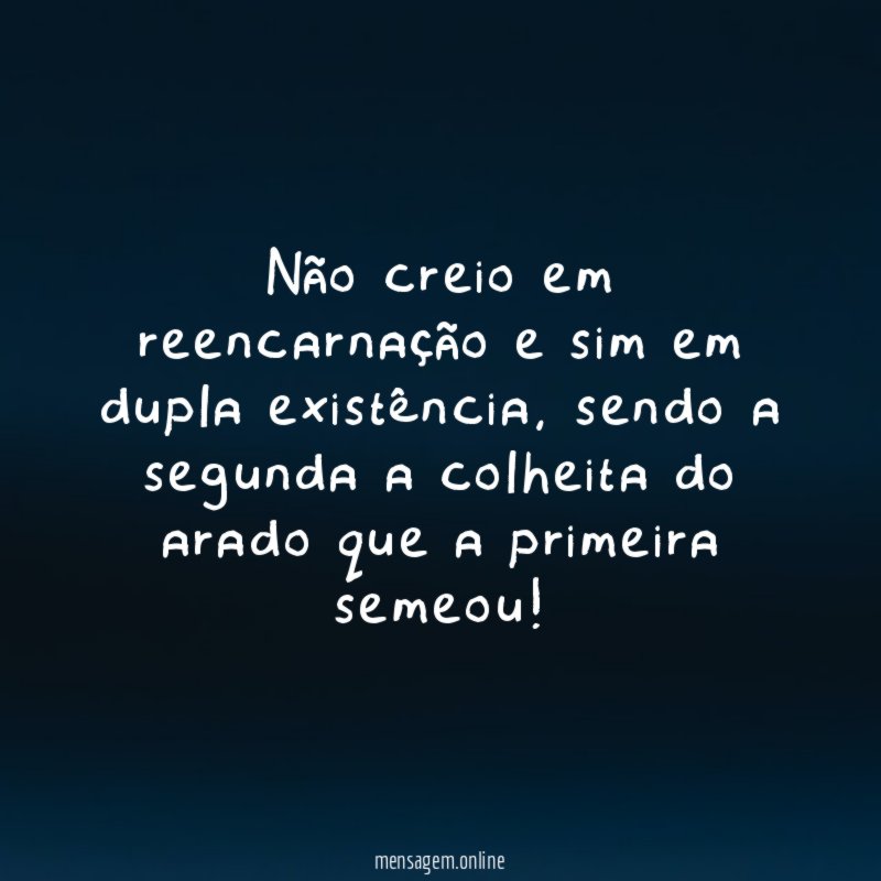 Não creio em reencarnação e sim em dupla existência