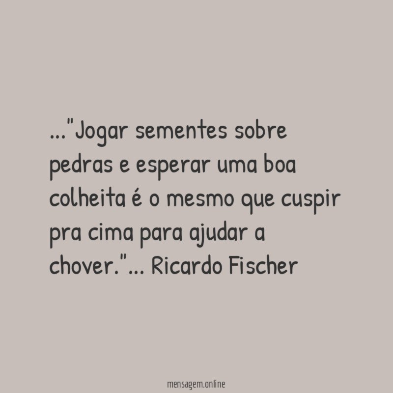 Jogar sementes sobre pedras e esperar uma boa