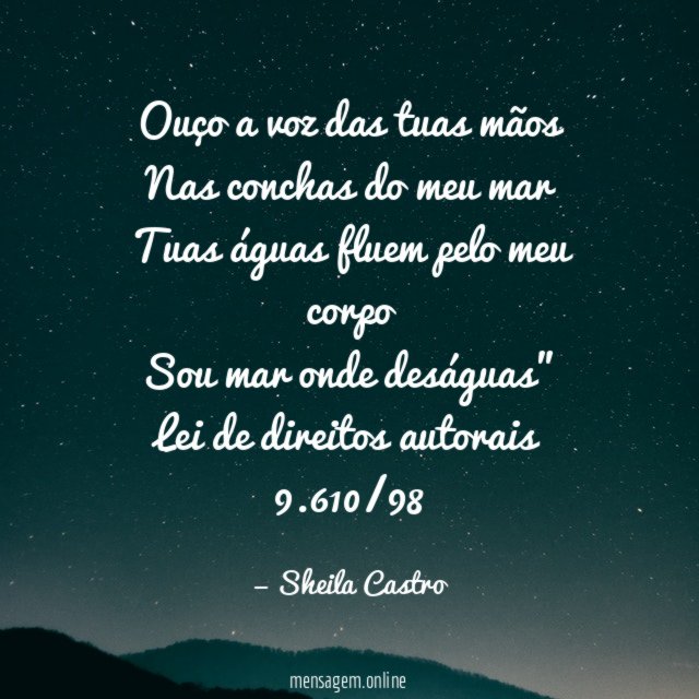 "Ouço a voz das tuas mãos
Nas conchas do meu mar
Tuas águas fluem pelo meu corpo
Sou mar onde deságuas"