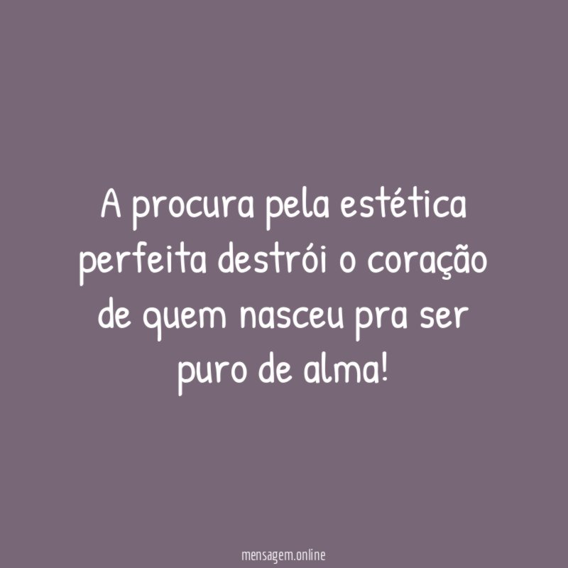 A procura pela estética perfeita destrói o coração