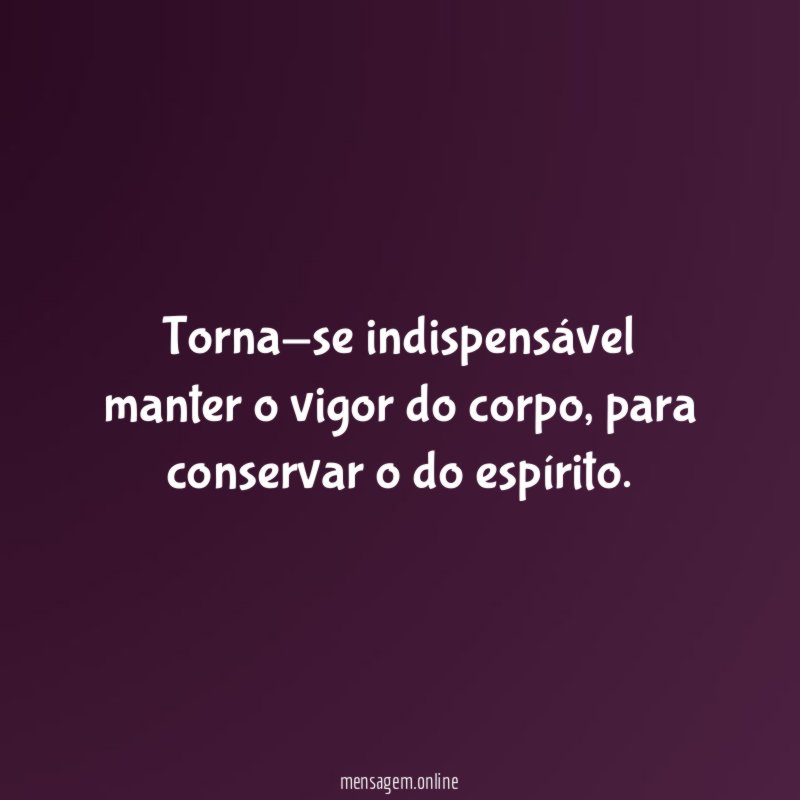 Torna-se indispensável manter o vigor do corpo