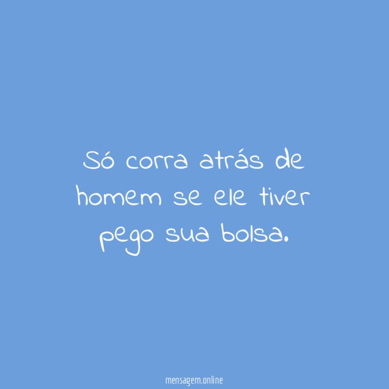 Só corra atrás de homem se ele tiver pego sua bolsa
