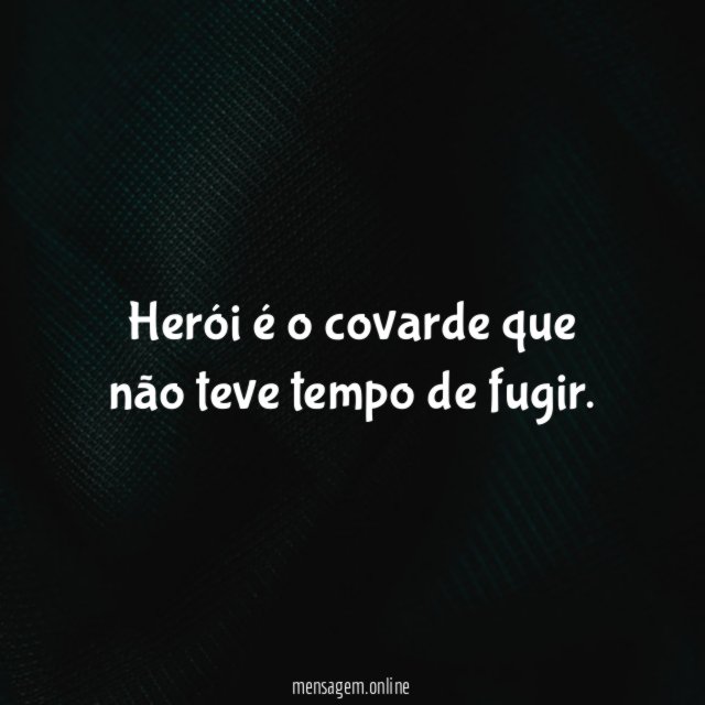 Herói é o covarde que não teve tempo de fugir