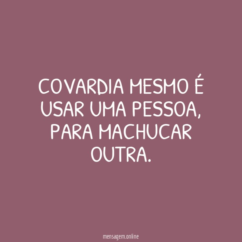 Covardia mesmo é usar uma pessoa