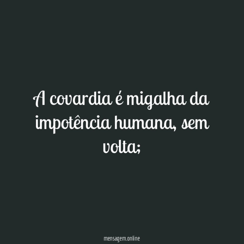 A covardia é migalha da impotência humana