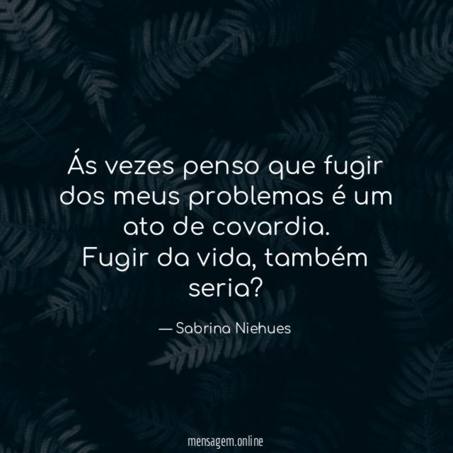 Ás vezes penso que fugir dos meus problemas é um ato de covardia