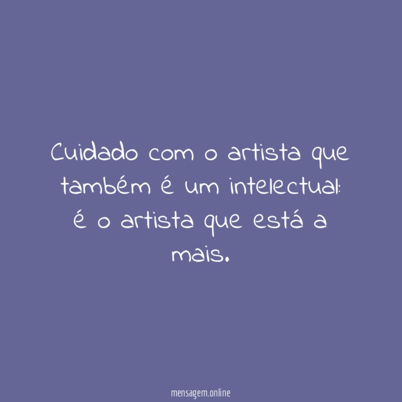 Cuidado com o artista que também é um intelectual