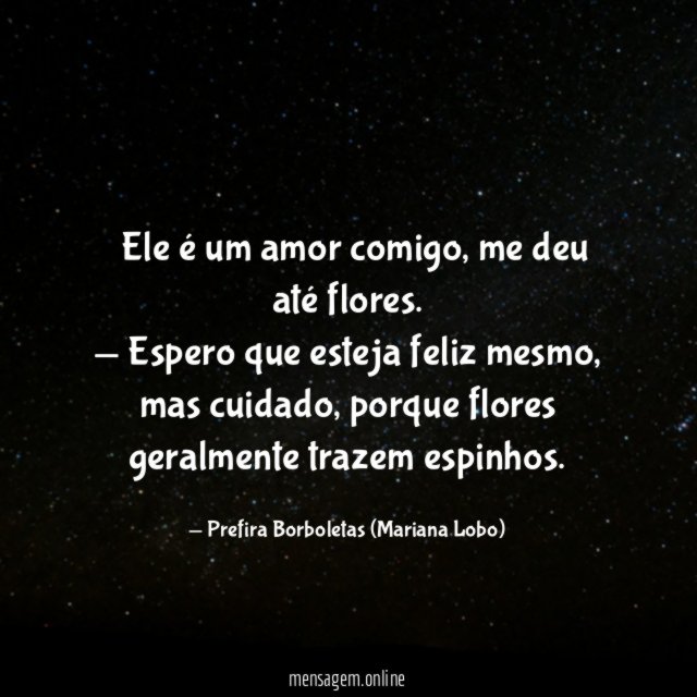 — Ele é um amor comigo, me deu até flores.