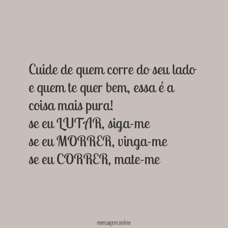 cuide de quem corre do seu lado e quem te quer bem , essa é a coisa mais pura !