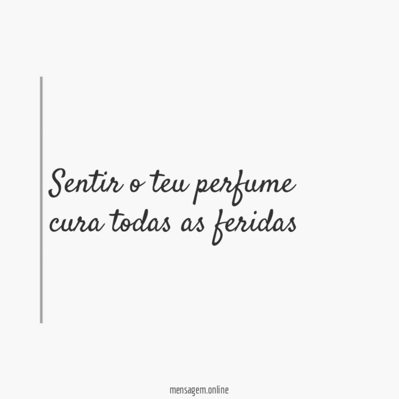 Sentir o teu perfume cura todas as feridas"
