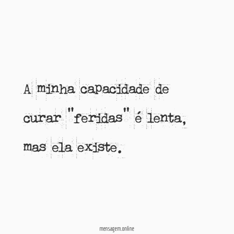 A minha capacidade de curar "feridas" é lenta