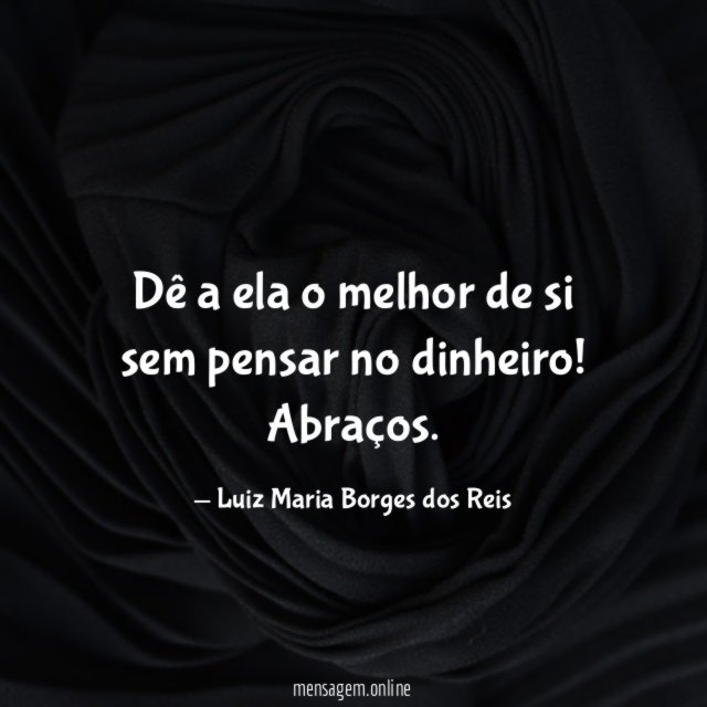 Dê a ela o melhor de si sem pensar no dinheiro