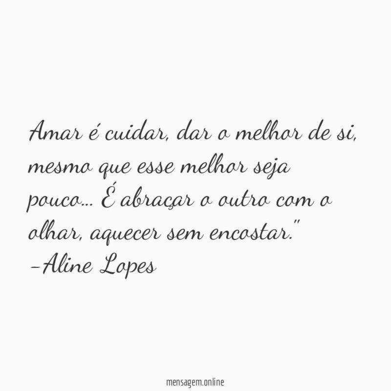 "Amar é cuidar, dar o melhor de si, mesmo que esse melhor seja pouco… É abraçar o outro com o olhar, aquecer sem encostar."