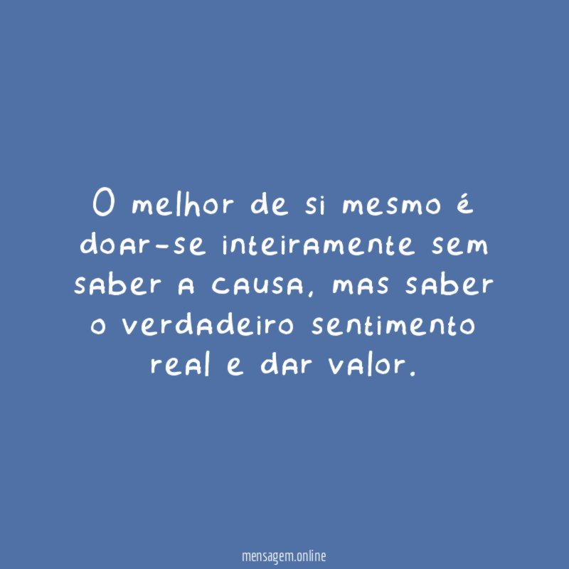 O melhor de si mesmo é doar-se inteiramente sem saber a causa