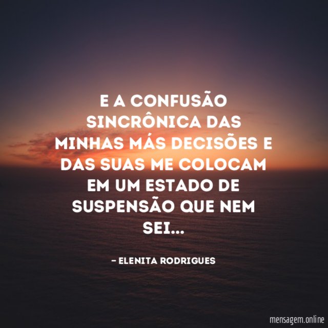 E a confusão sincrônica das minhas más decisões