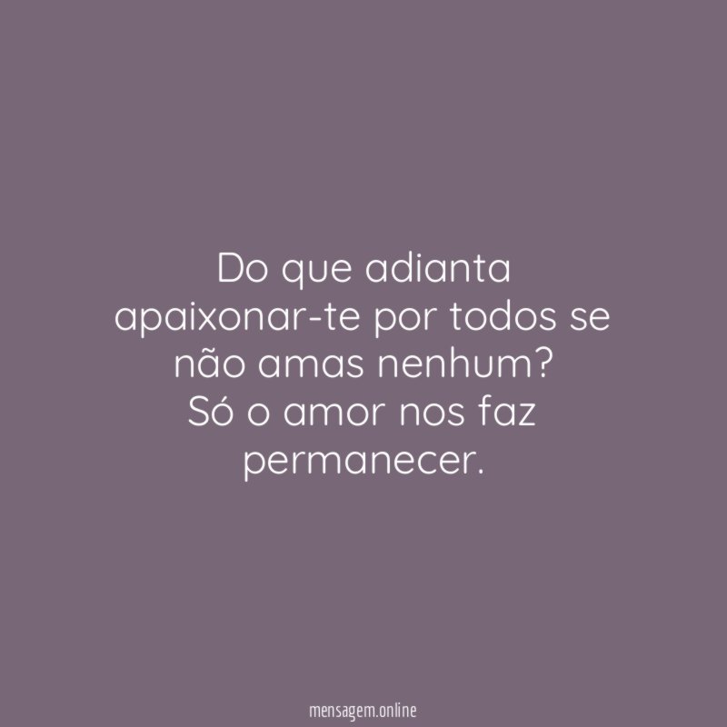 Do que adianta apaixonar-te por todos se não amas nenhum