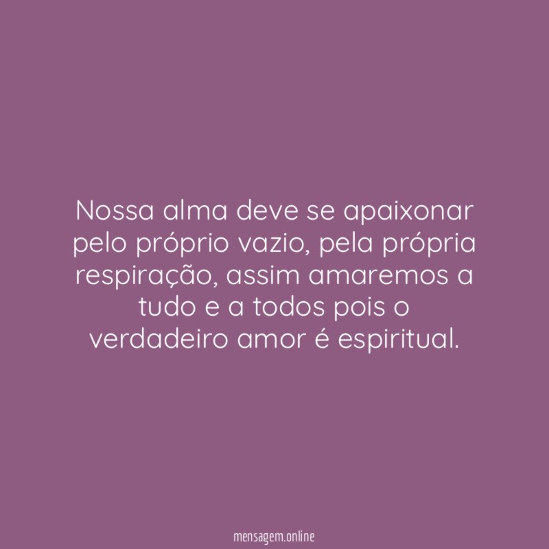 Nossa alma deve se apaixonar pelo próprio vazio