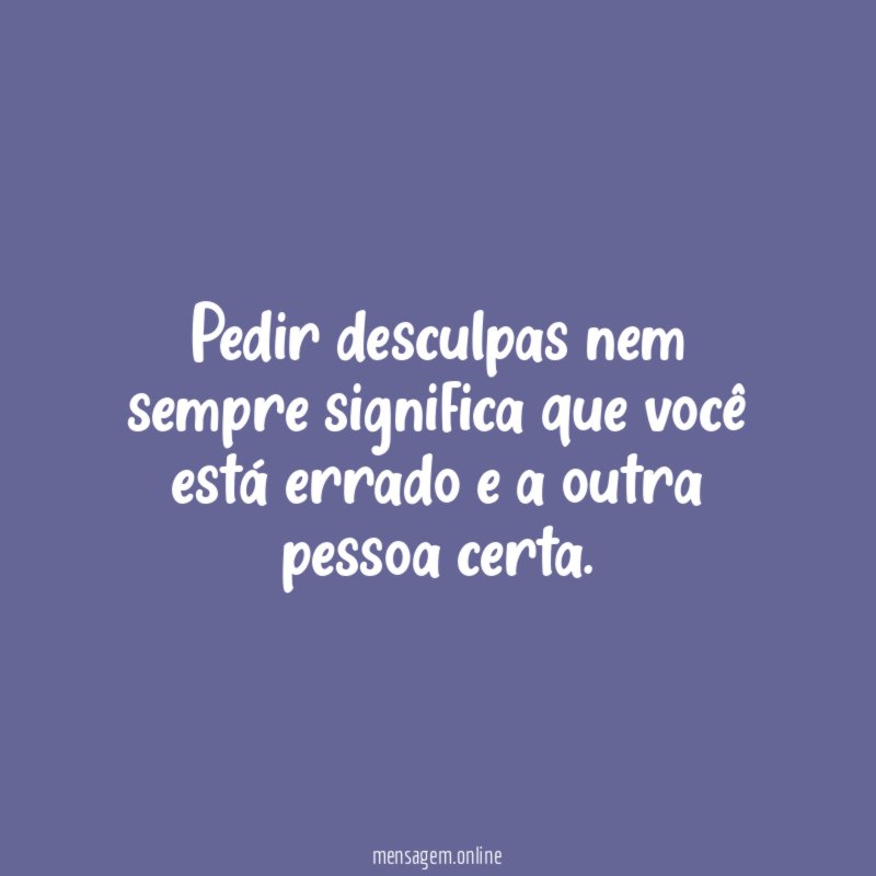Pedir desculpas nem sempre significa que você está
