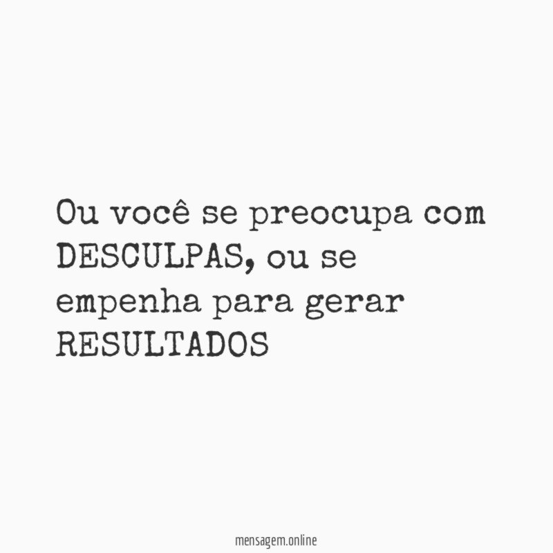Ou você se preocupa com DESCULPAS