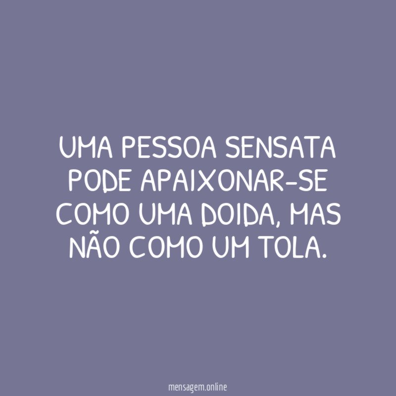 Uma pessoa sensata pode apaixonar-se como uma doida