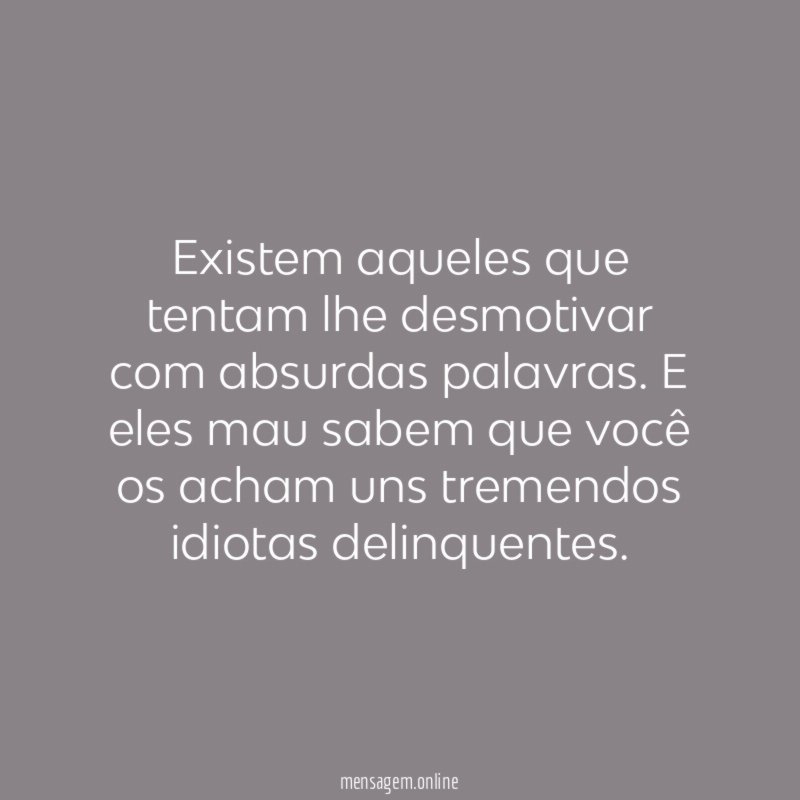 Existem aqueles que tentam lhe desmotivar com absurdas palavras