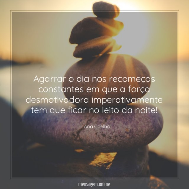 Agarrar o dia nos recomeços constantes em que