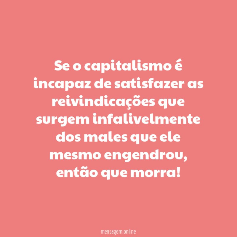 Se o capitalismo é incapaz de satisfazer as