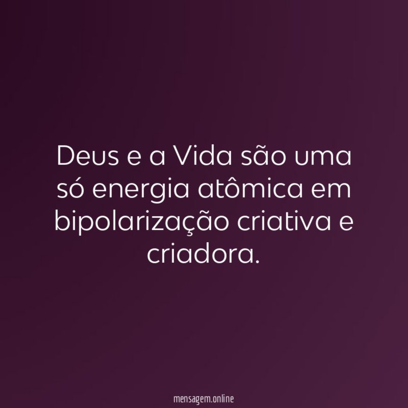 Deus e a Vida são uma só energia