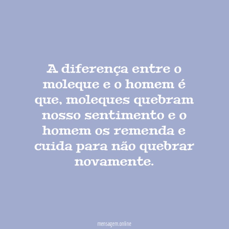 A diferença entre o moleque e o homem é que
