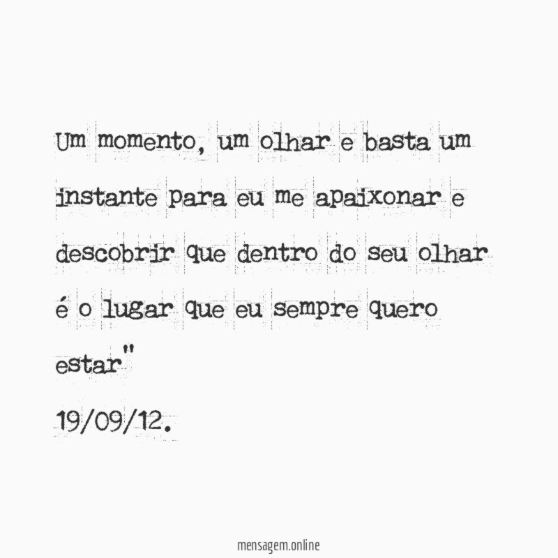 "Um momento, um olhar e basta um instante para eu me apaixonar e descobrir que dentro do seu olhar é o lugar que eu sempre quero estar"