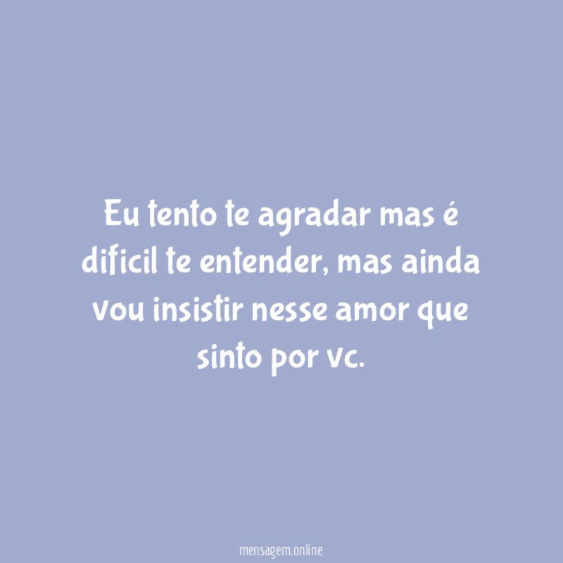 Eu tento te agradar mas é dificil te entender