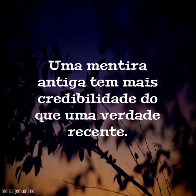 Uma mentira antiga tem mais credibilidade do que uma verdade recente