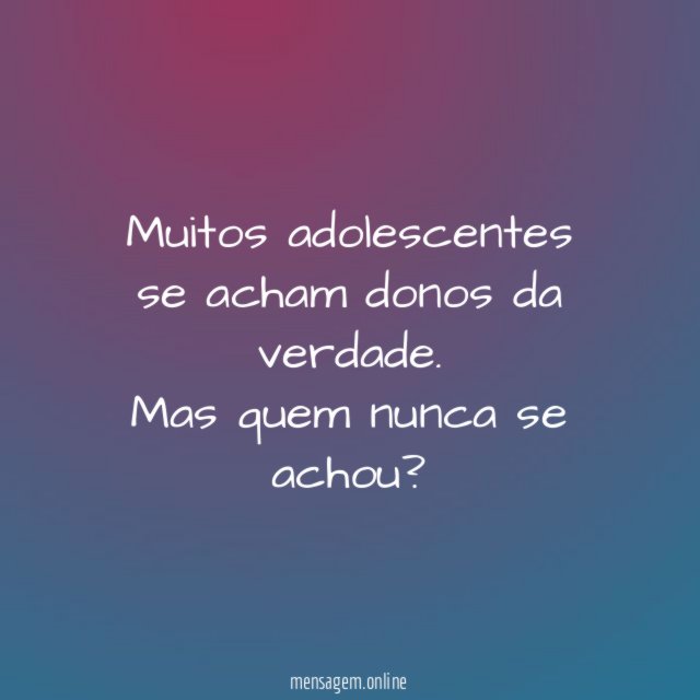 Muitos adolescentes se acham donos da verdade