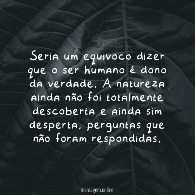 Seria um equivoco dizer que o ser humano é dono da verdade