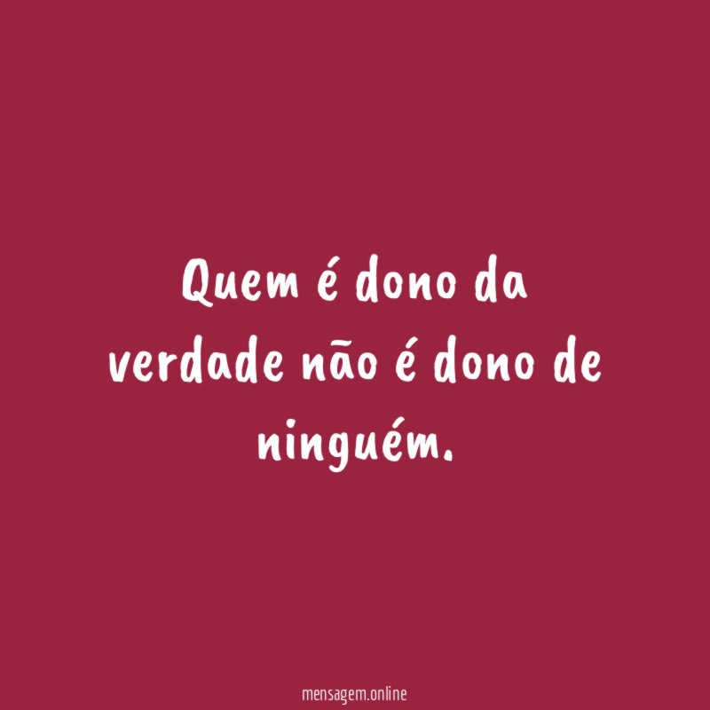 Quem é dono da verdade não é dono de ninguém