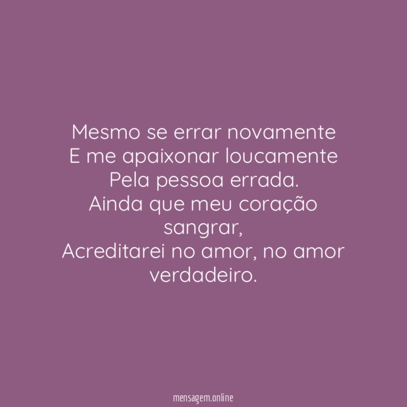 Mesmo se errar novamente E me apaixonar loucamente Pela pessoa errada
